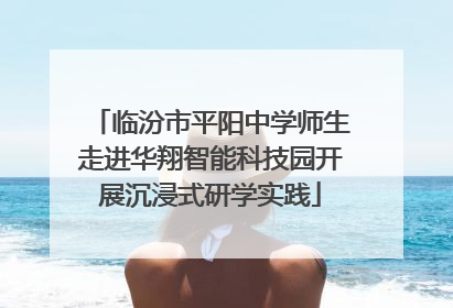 临汾市平阳中学师生走进华翔智能科技园开展沉浸式研学实践