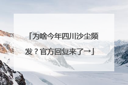 为啥今年四川沙尘频发？官方回复来了→