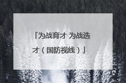为战育才 为战选才（国防视线）