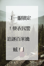 一眼锁定！便衣民警追逐百米擒贼！