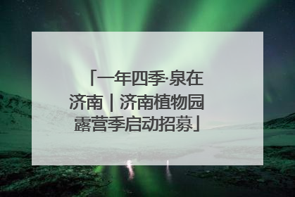 一年四季·泉在济南｜济南植物园露营季启动招募