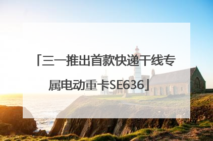 三一推出首款快递干线专属电动重卡SE636