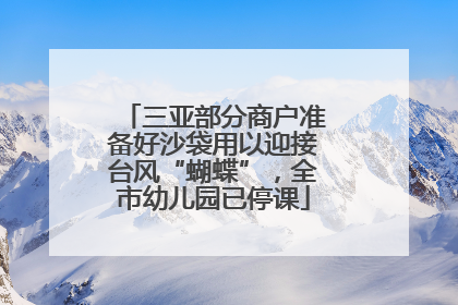 三亚部分商户准备好沙袋用以迎接台风“蝴蝶”，全市幼儿园已停课