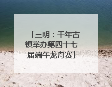 三明：千年古镇举办第四十七届端午龙舟赛