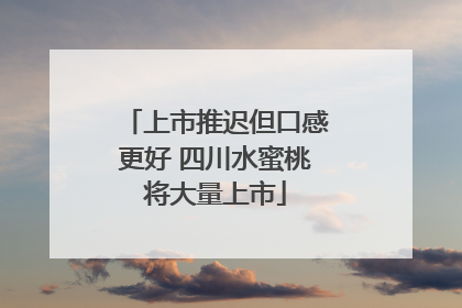 上市推迟但口感更好 四川水蜜桃将大量上市
