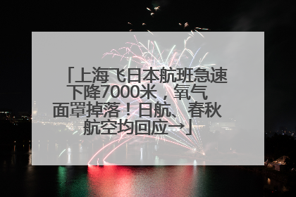 上海飞日本航班急速下降7000米，氧气面罩掉落！日航、春秋航空均回应→