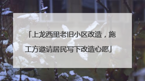 上龙西里老旧小区改造，施工方邀请居民写下改造心愿