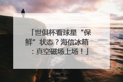 世俱杯看球星“保鲜”状态？海信冰箱：真空磁场上场！