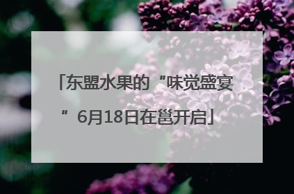 东盟水果的“味觉盛宴”6月18日在邕开启