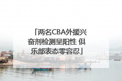 两名CBA外援兴奋剂检测呈阳性 俱乐部表态零容忍