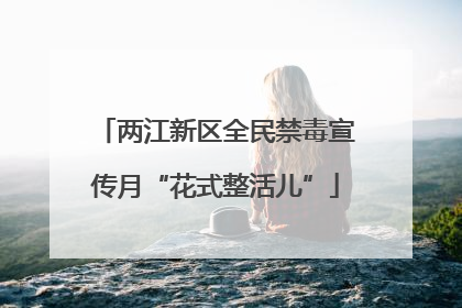 两江新区全民禁毒宣传月“花式整活儿”