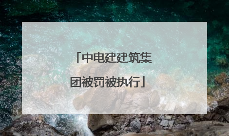 中电建建筑集团被罚被执行
