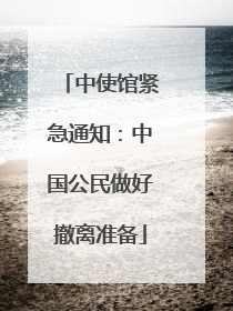 中使馆紧急通知：中国公民做好撤离准备