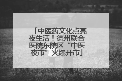 中医药文化点亮夜生活！德州联合医院东院区“中医夜市”火爆开市