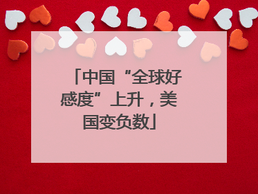 中国“全球好感度”上升，美国变负数