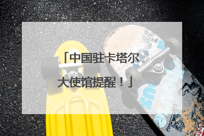 中国驻卡塔尔大使馆提醒！