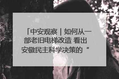 中安观察｜如何从一部老旧电梯改造 看出安徽民主科学决策的“高分秘诀”？