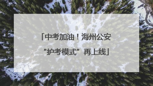 中考加油！海州公安“护考模式”再上线