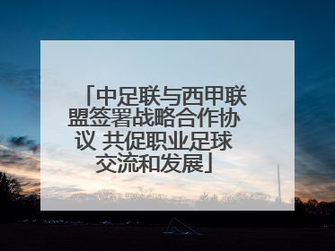 中足联与西甲联盟签署战略合作协议 共促职业足球交流和发展