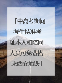 中高考期间 考生持准考证本人和陪同人员可免费搭乘西安地铁
