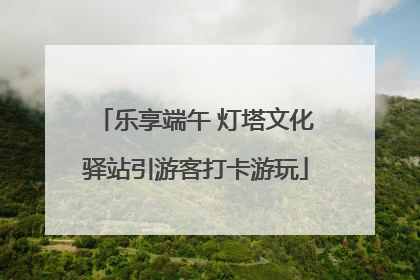乐享端午 灯塔文化驿站引游客打卡游玩