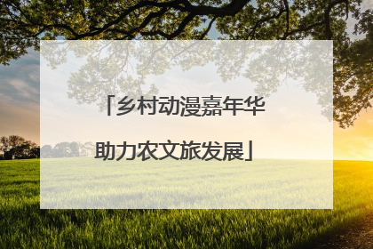 乡村动漫嘉年华助力农文旅发展