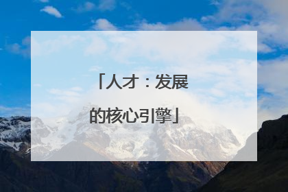 人才：发展的核心引擎