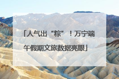 人气出“粽”！万宁端午假期文旅数据亮眼
