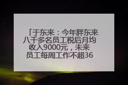 于东来：今年胖东来八千多名员工税后月均收入9000元，未来员工每周工作不超36小时，年假40天起