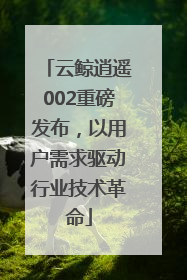 云鲸逍遥002重磅发布，以用户需求驱动行业技术革命