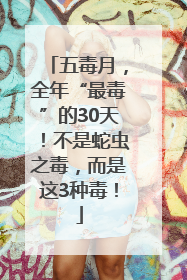五毒月，全年“最毒”的30天！不是蛇虫之毒，而是这3种毒！