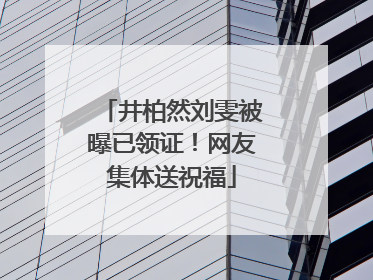 井柏然刘雯被曝已领证！网友集体送祝福