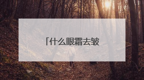 什么眼霜去皱效果好？十大淡纹眼霜效果对比，买对不买贵