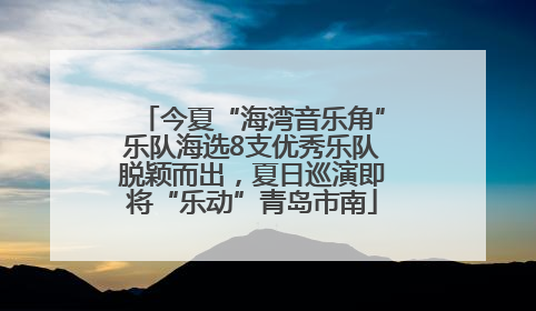 今夏“海湾音乐角”乐队海选8支优秀乐队脱颖而出，夏日巡演即将“乐动”青岛市南