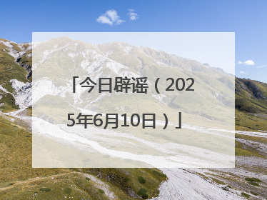 今日辟谣（2025年6月10日）