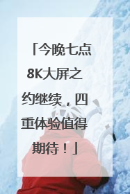 今晚七点8K大屏之约继续，四重体验值得期待！
