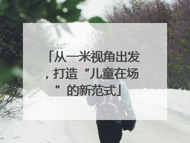 从一米视角出发，打造“儿童在场”的新范式