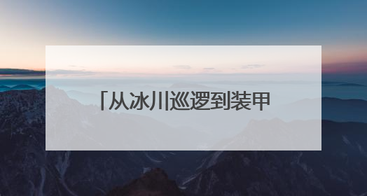 从冰川巡逻到装甲冲锋 看无人装备在我军应用有多全面
