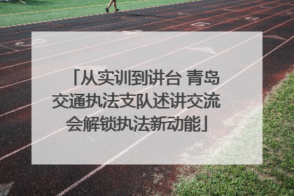 从实训到讲台 青岛交通执法支队述讲交流会解锁执法新动能