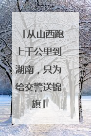 从山西跑上千公里到湖南，只为给交警送锦旗