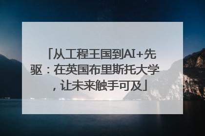 从工程王国到AI+先驱：在英国布里斯托大学，让未来触手可及