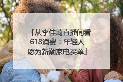从李佳琦直播间看618消费：年轻人愿为新潮家电买单