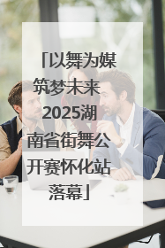 以舞为媒筑梦未来 2025湖南省街舞公开赛怀化站落幕