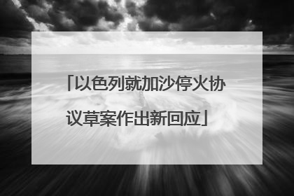 以色列就加沙停火协议草案作出新回应