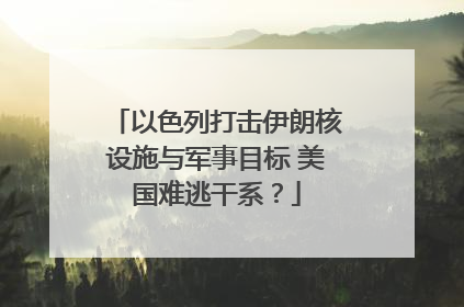 以色列打击伊朗核设施与军事目标 美国难逃干系？