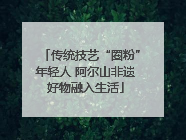 传统技艺“圈粉”年轻人 阿尔山非遗好物融入生活