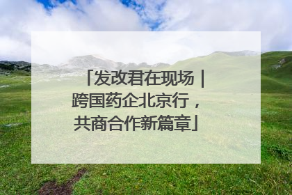 发改君在现场｜跨国药企北京行，共商合作新篇章