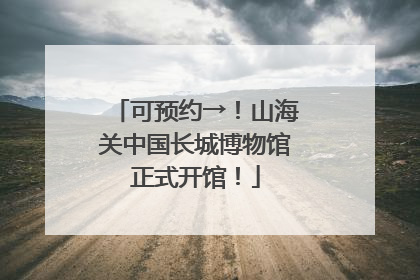 可预约→！山海关中国长城博物馆正式开馆！