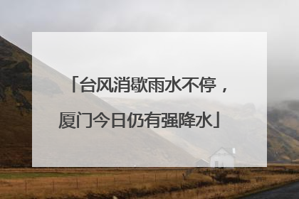 台风消歇雨水不停，厦门今日仍有强降水