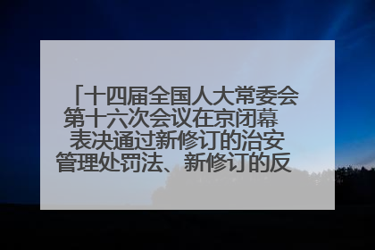 十四届全国人大常委会第十六次会议在京闭幕  表决通过新修订的治安管理处罚法、新修订的反不正当竞争法  习近平签署主席令予以公布  赵乐际主持会议